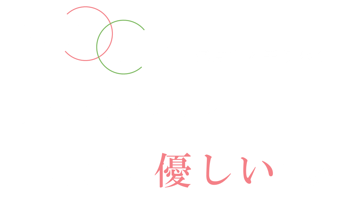痛い、怖い等の気持ちに寄り添う、痛みや不安に配慮した優しい治療